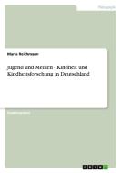 Jugend und Medien - Kindheit und Kindheitsforschung in Deutschland di Maria Reichmann edito da GRIN Publishing