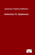 Antiochus IV. Epiphanes di Johannes Friedrich Hoffmann edito da Outlook Verlag