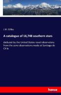 A catalogue of 16,748 southern stars di J. M. Gilliss edito da hansebooks