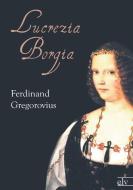 Lucrezia Borgia di Ferdinand Gregorovius edito da Europäischer Literaturvlg