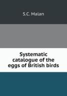 Systematic Catalogue Of The Eggs Of British Birds di Dr S C Malan edito da Book On Demand Ltd.