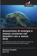 Assunzione di energia e massa corporea nei bambini con e senza DCD di Michael Pryzbek, Jian Liu edito da Edizioni Sapienza