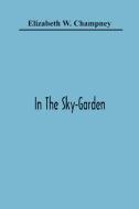 In The Sky-Garden di Elizabeth W. Champney edito da Alpha Editions