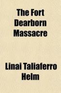 The Fort Dearborn Massacre di Linai Taliaferro Helm edito da General Books Llc