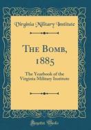 The Bomb, 1885: The Yearbook of the Virginia Military Institute (Classic Reprint) di Virginia Military Institute edito da Forgotten Books