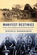 Manifest Destinies: America's Westward Expansion and the Road to the Civil War di Steven E. Woodworth edito da Knopf Publishing Group