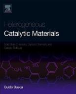 Heterogeneous Catalytic Materials: Solid State Chemistry, Surface Chemistry and Catalytic Behaviour di Guido Busca edito da ELSEVIER