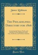 The Philadelphia Directory for 1806: Containing the Names, Trades, and Residence of the Inhabitants of the City, Southwark, and Northern Liberties (Cl di James Robinson edito da Forgotten Books