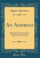 An Address: Delivered at the Anniversary of the Freehold Young Ladies' Seminary; Freehold, N. J., July 20, 1853 (Classic Reprint) di Robert Davidson edito da Forgotten Books