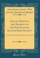 Annual Meeting and Banquet of the Pennsylvania Scotch-Irish Society: At the Bellevue-Stratford, Philadelphia February 20th, 1912 (Classic Reprint) di Pennsylvania Scotch Banquet edito da Forgotten Books