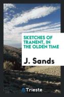 Sketches of Tranent, in the Olden Time di J. Sands edito da LIGHTNING SOURCE INC