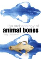 The Archaeology of Animal Bones di Terry O'Connor edito da The History Press