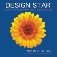 Design Star: Lessons from the New York School of Flower Design di Michael Gaffney edito da Half Full Press