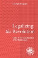 Legalizing The Revolution di Sandipto Dasgupta edito da Cambridge University Press