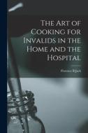 The Art of Cooking for Invalids in the Home and the Hospital [electronic Resource] di Florence B. Jack edito da LIGHTNING SOURCE INC