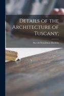 Details of the Architecture of Tuscany; di Harold Donaldson Eberlein edito da LIGHTNING SOURCE INC