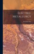 Electro-Metallurgy di Alexander Watt edito da LEGARE STREET PR
