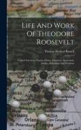 Life And Work Of Theodore Roosevelt: Typical American, Patriot, Orator, Historian, Sportsman, Soldier, Statesman And President di Thomas Herbert Russell edito da LEGARE STREET PR