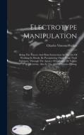 Electrotype Manipulation: Being The Theory And Plain Instructions In The Art Of Working In Metals, By Precipitating Them From Their Solutions, T di Charles Vincent Walker edito da LEGARE STREET PR