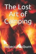 The Lost Art of Camping di Rebecca Colburn edito da INDEPENDENTLY PUBLISHED