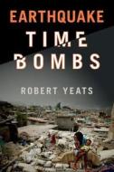 Earthquake Time Bombs di Robert (Oregon State University) Yeats edito da Cambridge University Press