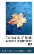 The Boards Of Trade General Arbitrations Act di W H Beatty and Wallace Nesbitt edito da Bibliolife