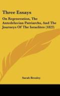 Three Essays: On Regeneration, the Antedeluvian Patriarchs, and the Journeys of the Israelites (1823) di Sarah Brealey edito da Kessinger Publishing