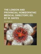 The London and Provincial Hom Opathic Medical Directory, Ed. by W. Bayes di William Bayes edito da Rarebooksclub.com