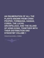 An  Enumeration of All the Plants Known from China Proper, Formaosa, Hainan, Corea, the Luchu Archipelago, and the Island of Hong Kong, Together with di Francis Blackwell Forbes edito da Rarebooksclub.com