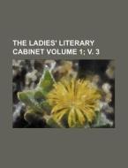 The Ladies' Literary Cabinet Volume 1; V. 3 di Books Group edito da Rarebooksclub.com