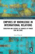 Empires of Knowledge in International Relations di Anna (University of Warsaw Wojciuk edito da Taylor & Francis Ltd
