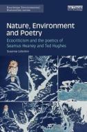 Nature, Environment and Poetry: Ecocriticism and the poetics of Seamus Heaney and Ted Hughes di Susanna Lidstrom edito da ROUTLEDGE