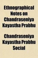 Ethnographical Notes On Chandraseniya Ka di Ka Chandraseniya Kayastha Prabhu Social edito da General Books