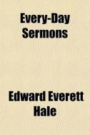 Every-day Sermons di Edward Everett Hale edito da General Books