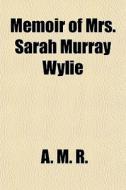 Memoir Of Mrs. Sarah Murray Wylie di A. M. R edito da General Books