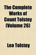 The Complete Works Of Count Tolstoy (volume 26) di Leo Tolstoy edito da General Books Llc