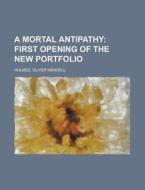 A Mortal Antipathy; First Opening Of The di Oliver Wendell Holmes edito da Rarebooksclub.com