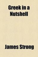 Greek In A Nutshell di James Strong edito da General Books Llc