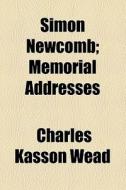 Simon Newcomb; Memorial Addresses di Charles Kasson Wead edito da General Books Llc