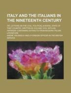 Italy and the Italians in the Nineteenth Century; Or, Letters on the Civil, Political & Moral State of That Country, Written in 1818 and 1819. with an di Andre Vieusseux edito da Rarebooksclub.com