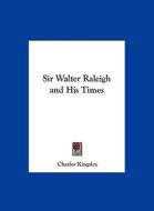 Sir Walter Raleigh and His Times di Charles Kingsley edito da Kessinger Publishing