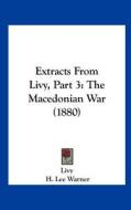 Extracts from Livy, Part 3: The Macedonian War (1880) di Livy edito da Kessinger Publishing