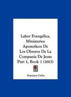 Labor Evangelica, Ministerios Apostolicos de Los Obreros de La Compania de Jesus Part 1, Book 1 (1663) di Francisco Colin edito da Kessinger Publishing