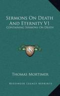 Sermons on Death and Eternity V1: Containing Sermons on Death di Thomas Mortimer edito da Kessinger Publishing