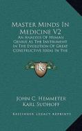 Master Minds in Medicine V2: An Analysis of Human Genius as the Instrument in the Evolution of Great Constructive Ideas in the History of Medicine di John Conrad Hemmeter edito da Kessinger Publishing