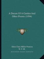 A Dream of a Garden and Other Poems (1894) di Ellen Clare Miller Pearson edito da Kessinger Publishing