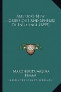 America's New Possessions and Spheres of Influence (1899) di Margherita Arlina Hamm edito da Kessinger Publishing