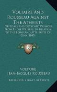 Voltaire and Rousseau Against the Atheists: Or Essays and Detached Passages from Those Writers, in Relator Essays and Detached Passages from Those Wri di Voltaire, Jean Jacques Rousseau edito da Kessinger Publishing
