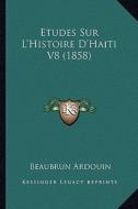Etudes Sur L'Histoire D'Haiti V8 (1858) di Beaubrun Ardouin edito da Kessinger Publishing