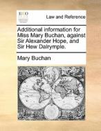 Additional Information For Miss Mary Buchan, Against Sir Alexander Hope, And Sir Hew Dalrymple di Mary Buchan edito da Gale Ecco, Print Editions